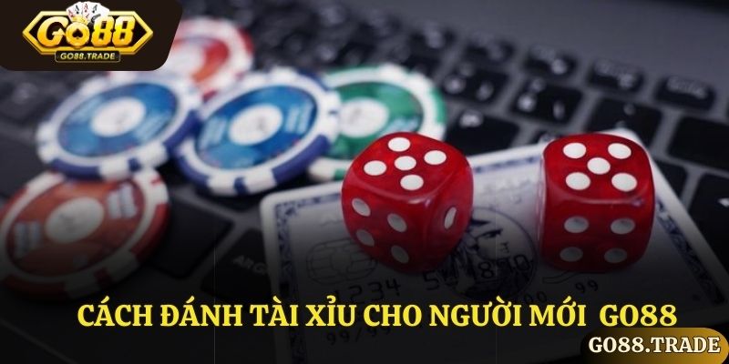 Cách đánh tài xỉu cho người mới tại Go88