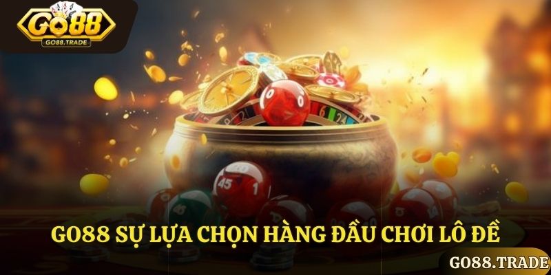 Go88 sự lựa chọn hàng đầu khi chơi lô đề